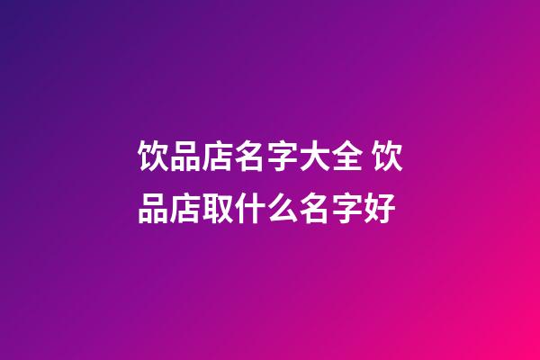 饮品店名字大全 饮品店取什么名字好-第1张-店铺起名-玄机派